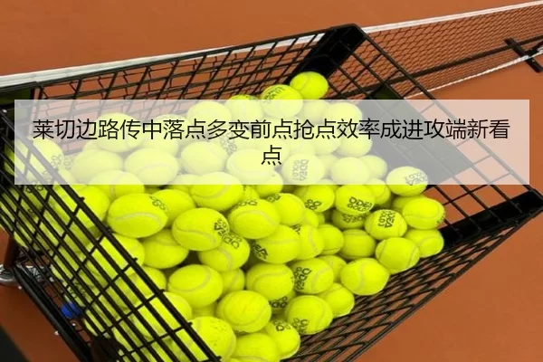 莱切边路传中落点多变前点抢点效率成进攻端新看点